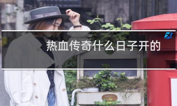 热血传奇什么日子开的