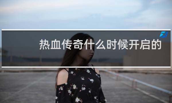 热血传奇什么时候开启的