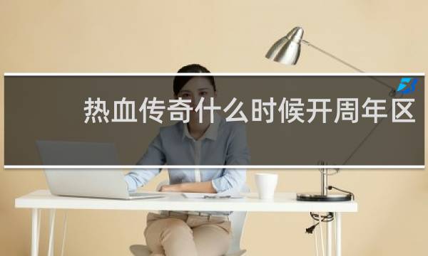 热血传奇什么时候开周年区
