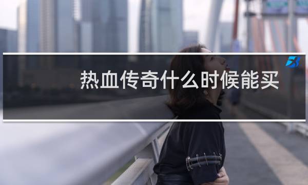 热血传奇什么时候能买