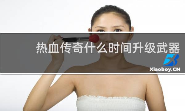 热血传奇什么时间升级武器