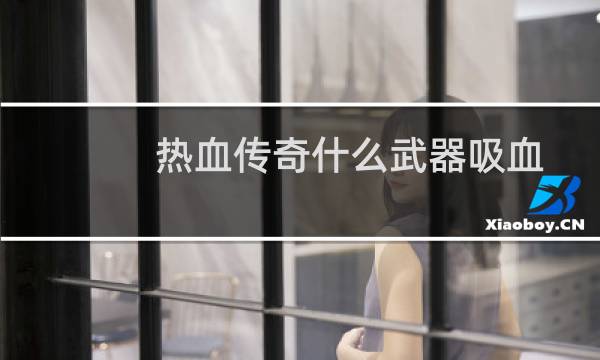 热血传奇什么武器吸血