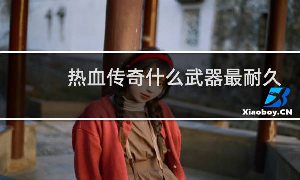 热血传奇什么武器最耐久