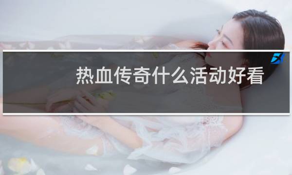 热血传奇什么活动好看