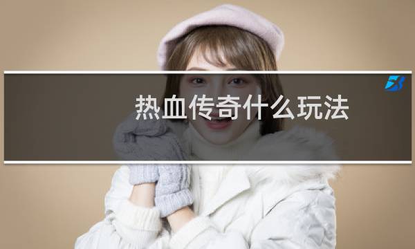 热血传奇什么玩法