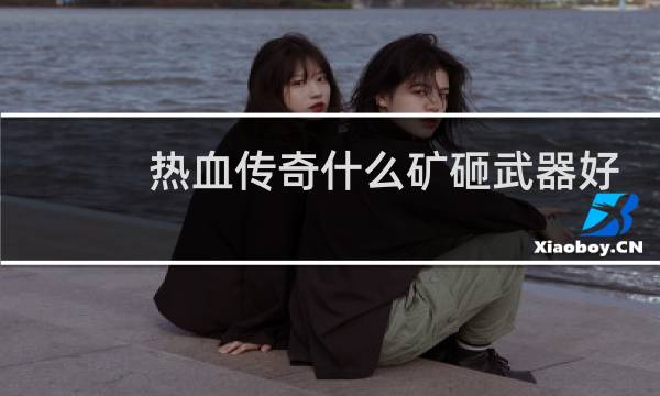 热血传奇什么矿砸武器好