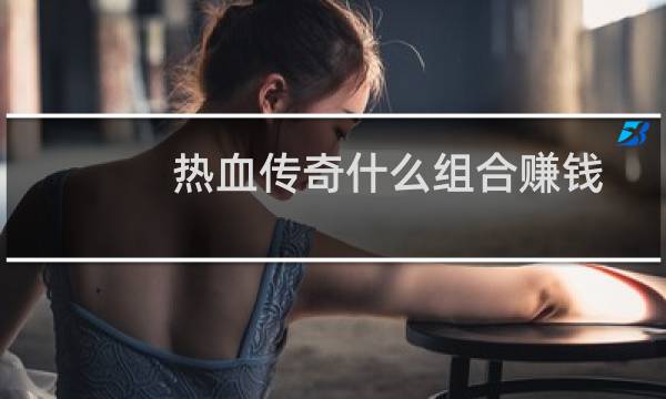 热血传奇什么组合赚钱