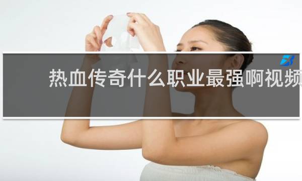 热血传奇什么职业最强啊视频