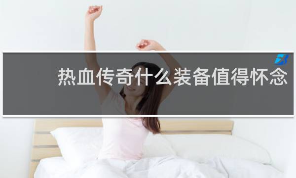 热血传奇什么装备值得怀念