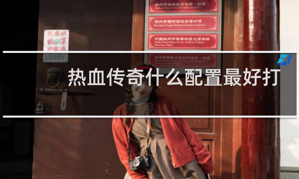 热血传奇什么配置最好打