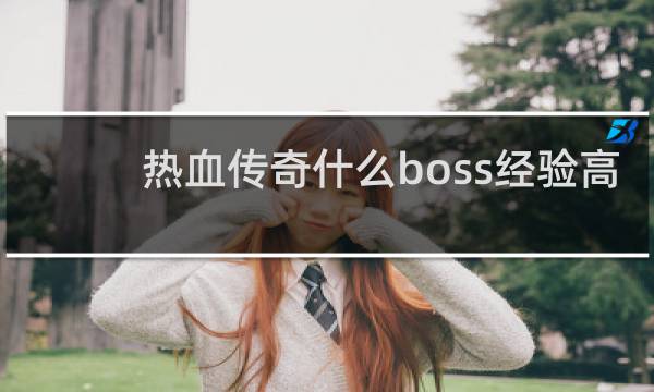 热血传奇什么boss经验高