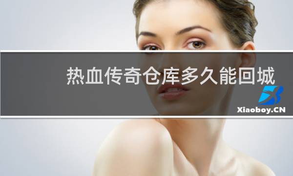 热血传奇仓库多久能回城