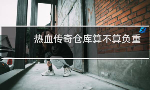 热血传奇仓库算不算负重