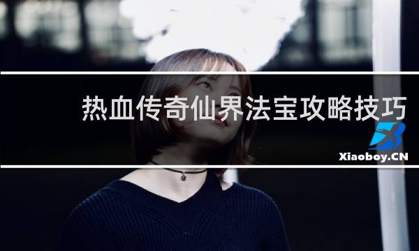 热血传奇仙界法宝攻略技巧
