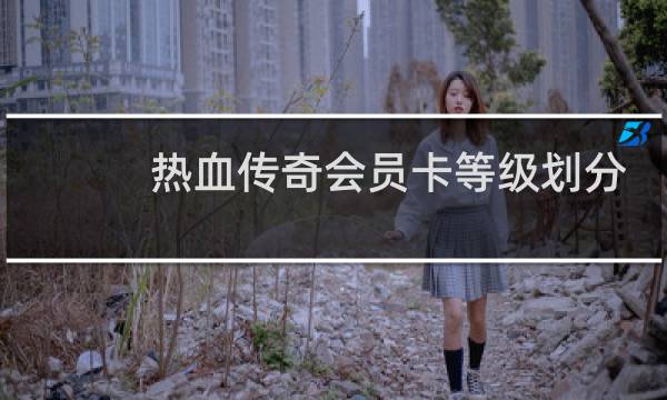 热血传奇会员卡等级划分