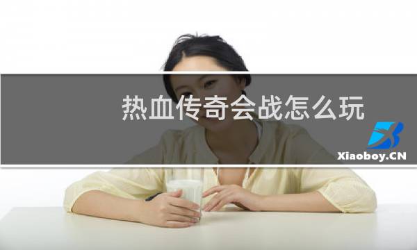 热血传奇会战怎么玩