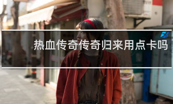热血传奇传奇归来用点卡吗