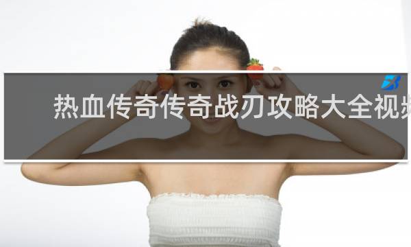 热血传奇传奇战刃攻略大全视频