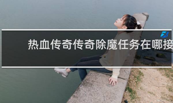 热血传奇传奇除魔任务在哪接
