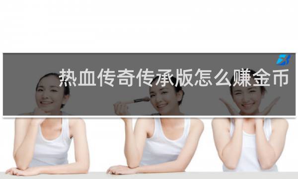 热血传奇传承版怎么赚金币