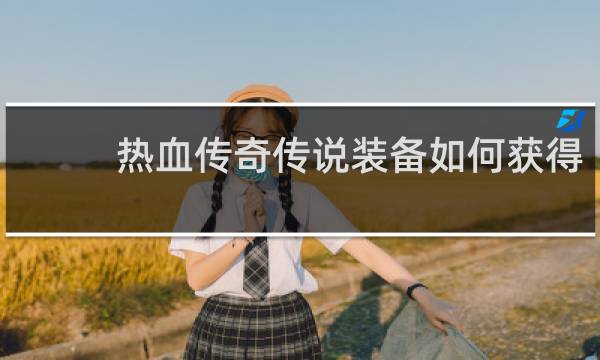 热血传奇传说装备如何获得