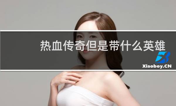 热血传奇但是带什么英雄