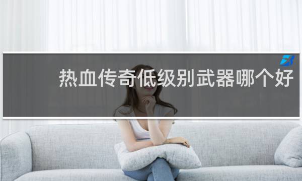 热血传奇低级别武器哪个好
