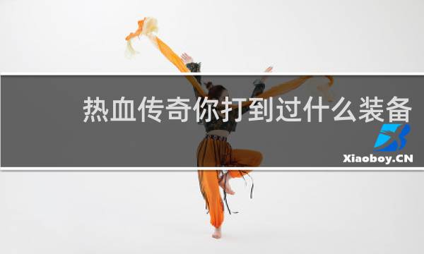 热血传奇你打到过什么装备