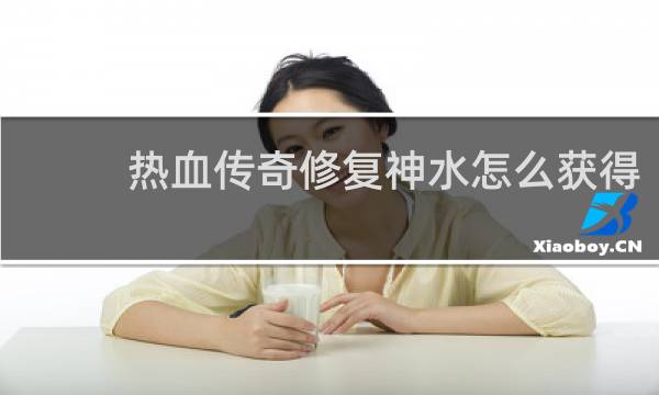 热血传奇修复神水怎么获得