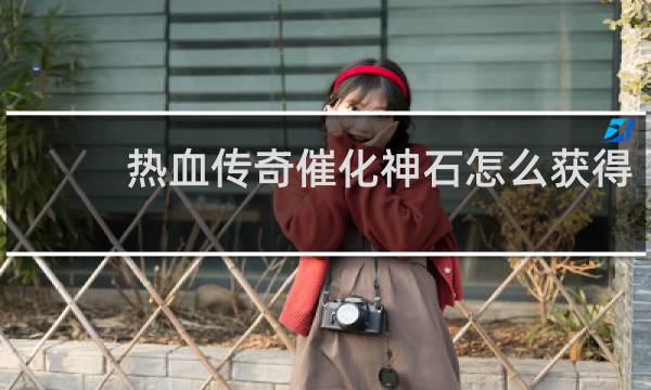 热血传奇催化神石怎么获得