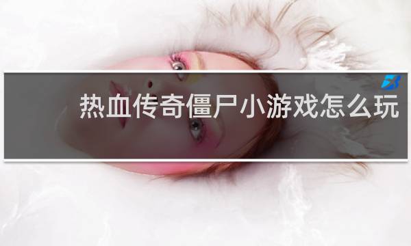 热血传奇僵尸小游戏怎么玩
