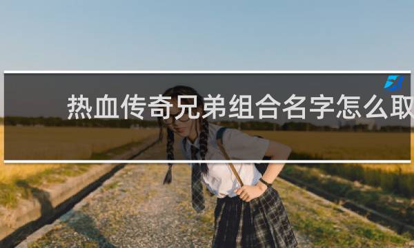 热血传奇兄弟组合名字怎么取