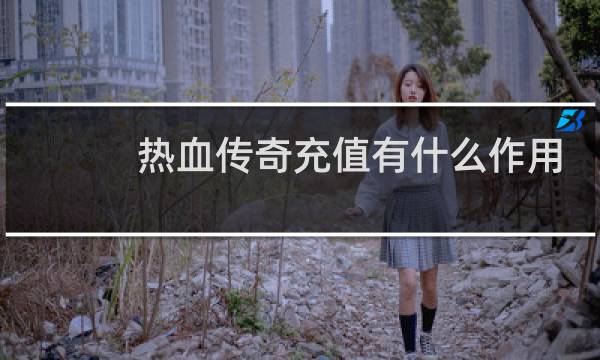 热血传奇充值有什么作用