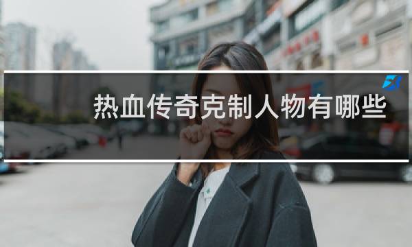 热血传奇克制人物有哪些