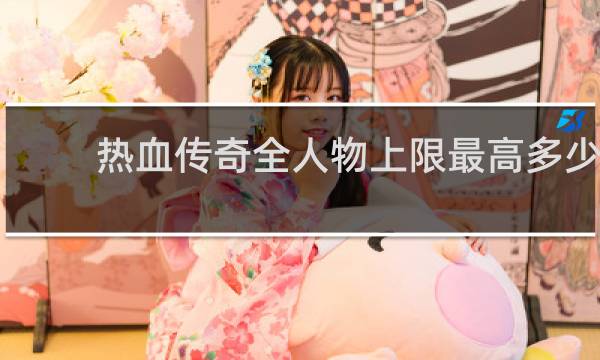 热血传奇全人物上限最高多少