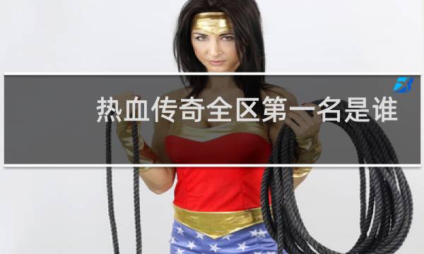 热血传奇全区第一名是谁