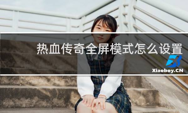 热血传奇全屏模式怎么设置