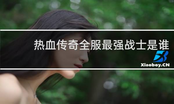 热血传奇全服最强战士是谁
