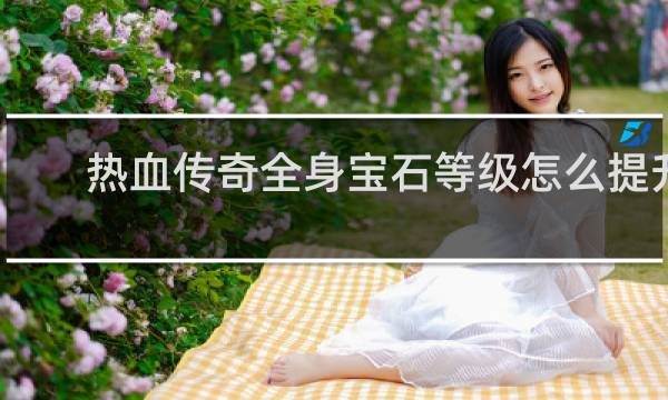 热血传奇全身宝石等级怎么提升