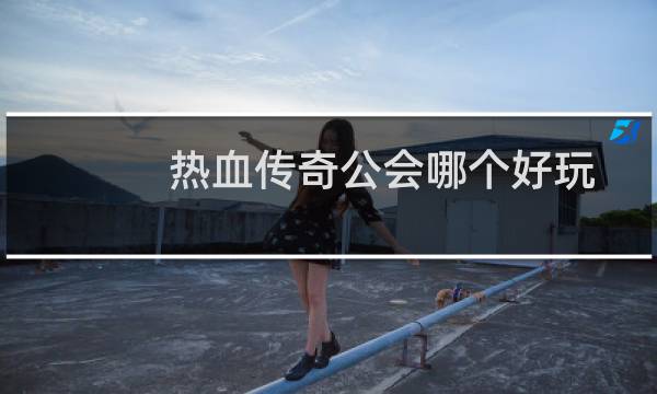 热血传奇公会哪个好玩