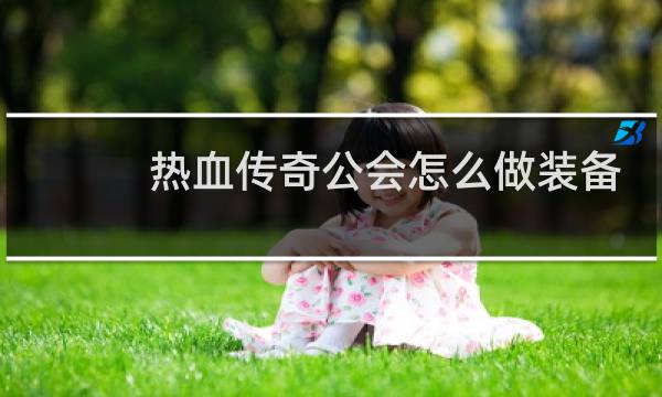 热血传奇公会怎么做装备