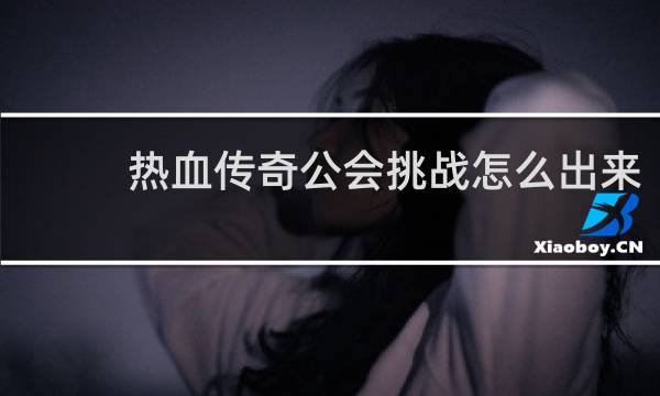 热血传奇公会挑战怎么出来