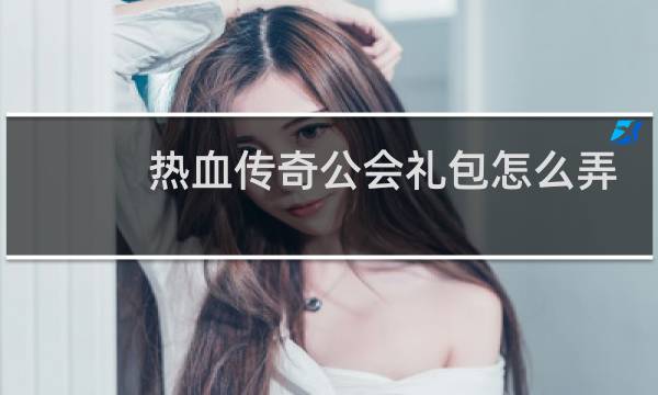 热血传奇公会礼包怎么弄