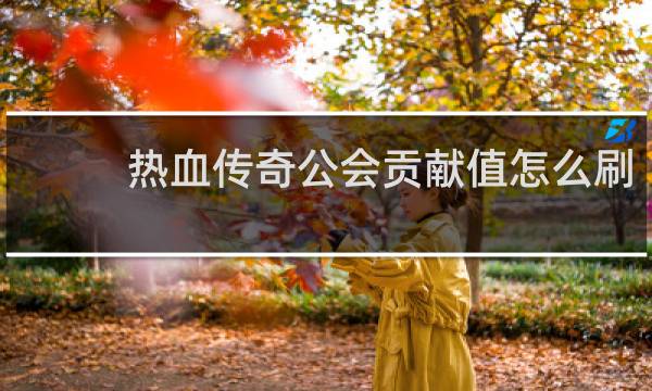 热血传奇公会贡献值怎么刷
