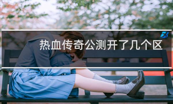 热血传奇公测开了几个区