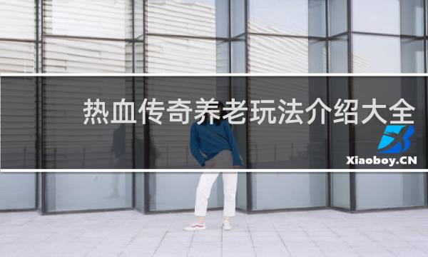 热血传奇养老玩法介绍大全