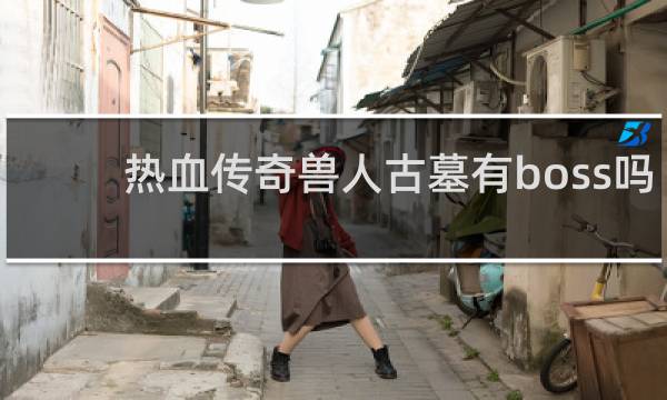 热血传奇兽人古墓有boss吗