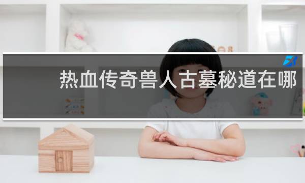 热血传奇兽人古墓秘道在哪