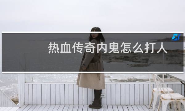 热血传奇内鬼怎么打人