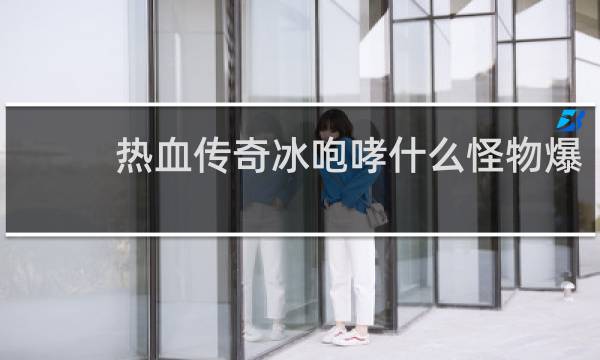 热血传奇冰咆哮什么怪物爆